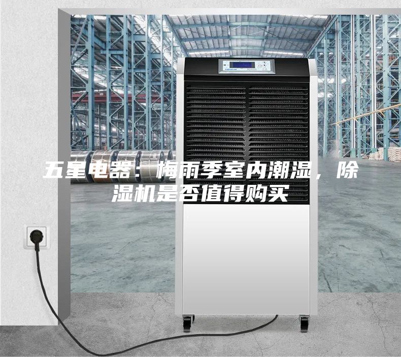 五星電器：梅雨季室內潮濕，除濕機是否值得購買