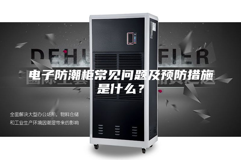 電子防潮柜常見問題及預防措施是什么？